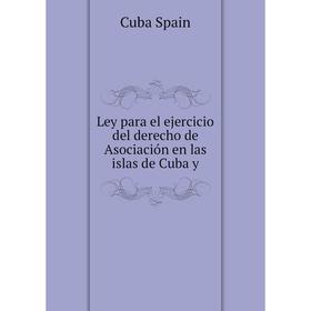 

Книга Ley para el ejercicio del derecho de Asociación en las islas de Cuba y