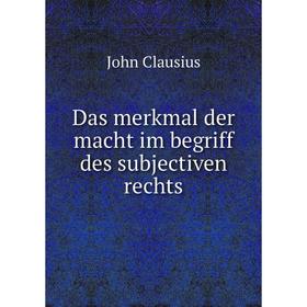 

Книга Das merkmal der macht im begriff des subjectiven rechts. John Clausius
