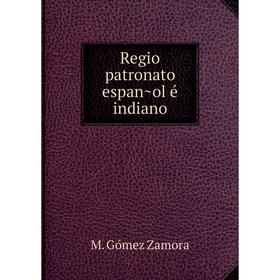 

Книга Regio patronato español é indiano. M. Gómez Zamora