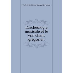 

Книга L'archéologie musicale et le vrai chant grégorien