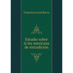 

Книга Estudio sobre la ley mexicana de extradición. Francisco León Barra