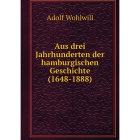 

Книга Aus drei Jahrhunderten der hamburgischen Geschichte (1648-1888). Adolf Wohlwill