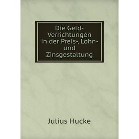 

Книга Die Geld-Verrichtungen in der Preis-, Lohn-und Zinsgestaltung. Julius Hucke
