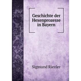 

Книга Geschichte der Hexenprozesse in Bayern. Sigmund Riezler