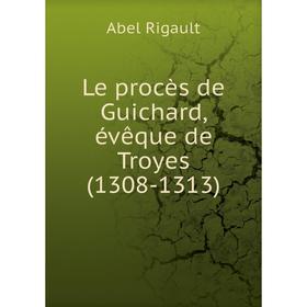 

Книга Le procès de Guichard, évêque de Troyes (1308-1313)