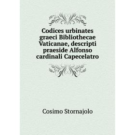

Книга Codices urbinates graeci Bibliothecae Vaticanae, descripti praeside Alfonso cardinali Capecelatro. Cosimo Stornajolo
