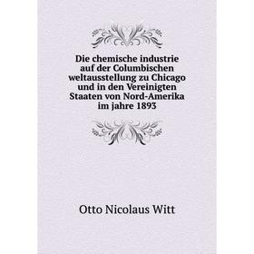 

Книга Die chemische industrie auf der Columbischen weltausstellung zu Chicago und in den Vereinigten Staaten von Nord-Amerika im jahre 1893