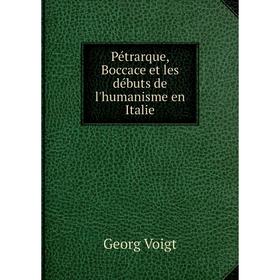 

Книга Pétrarque, Boccace et les débuts de l'humanisme en Italie. Georg Voigt