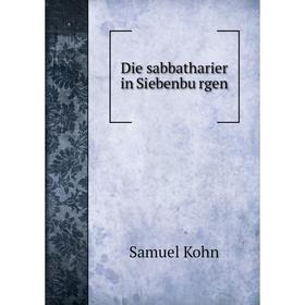 

Книга Die sabbatharier in Siebenbürgen. Samuel Kohn