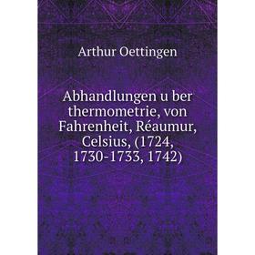 

Книга Abhandlungen über thermometrie, von Fahrenheit, Réaumur, Celsius, (1724, 1730-1733, 1742). Arthur Oettingen