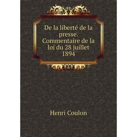 

Книга De la liberté de la presse. Commentaire de la loi du 28 juillet 1894. Henri Coulon