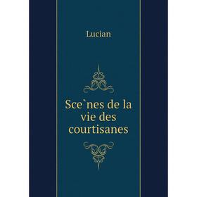 

Книга Scènes de la vie des courtisanes. Lucian