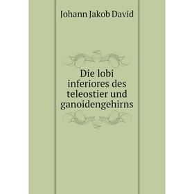 

Книга Die lobi inferiores des teleostier und ganoidengehirns. Johann Jakob David