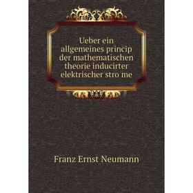 

Книга Ueber ein allgemeines princip der mathematischen theorie inducirter elektrischer ströme. Franz Ernst Neumann