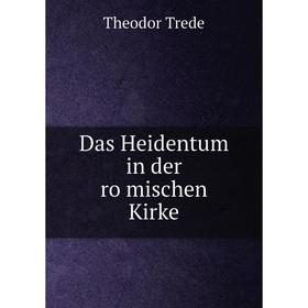 

Книга Das Heidentum in der römischen Kirke. Theodor Trede