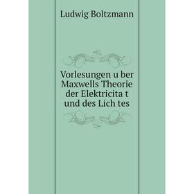 

Книга Vorlesungen über Maxwells Theorie der Elektricität und des Lich tes. Ludwig Boltzmann