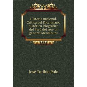 

Книга Historia nacional. Crítica del Diccionario histórico-biográfico del Perú del señor general Mendiburu. José Toribio Polo