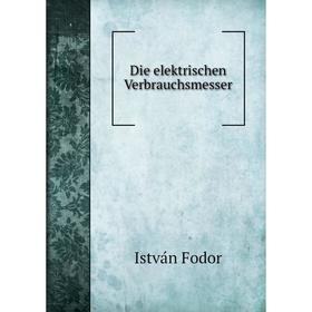 

Книга Die elektrischen Verbrauchsmesser. István Fodor