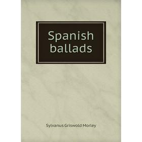 

Книга Spanish ballads. Sylvanus Griswold Morley