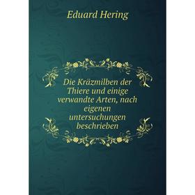 

Книга Die Kräzmilben der Thiere und einige verwandte Arten, nach eigenen untersuchungen beschrieben. Eduard Hering