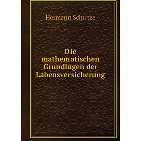 

Книга Die mathematischen Grundlagen der Labensversicherung. Hermann Schütze