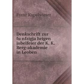 

Книга Denkschrift zur fünfzigjährigen jubelfeier der K. K. Berg-akademie in Leoben. Franz Kupelwieser