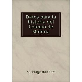 

Книга Datos para la historia del Colegio de Minería. Santiago Ramírez