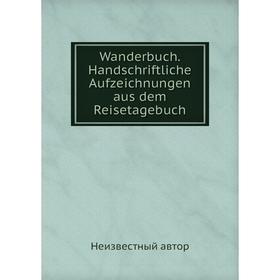 

Книга Wanderbuch. Handschriftliche Aufzeichnungen aus dem Reisetagebuch. Неизвестный автор