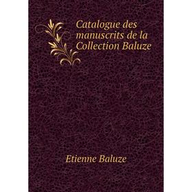 

Книга Catalogue des manuscrits de la Collection Baluze. Etienne Baluze