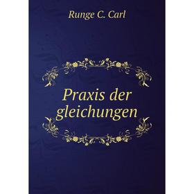 

Книга Praxis der gleichungen. Runge C. Carl
