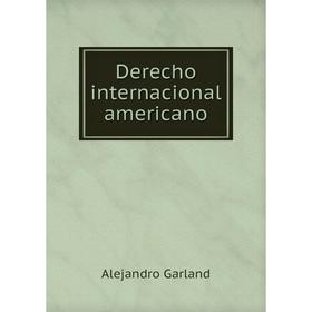 

Книга Derecho internacional americano. Alejandro Garland