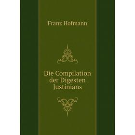 

Книга Die Compilation der Digesten Justinians. Franz Hofmann