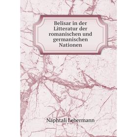 

Книга Belisar in der Litteratur der romanischen und germanischen Nationen. Naphtali Lebermann