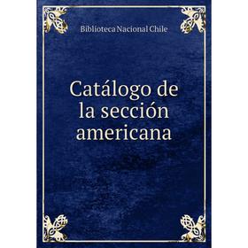 

Книга Catálogo de la sección americana. Biblioteca Nacional Chile
