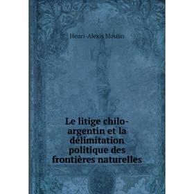 

Книга Le litige chilo-argentin et la délimitation politique des frontières naturelles