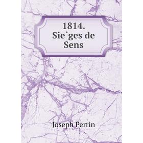 

Книга 1814. Sièges de Sens. Joseph Perrin