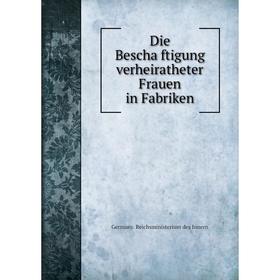 

Книга Die Beschäftigung verheiratheter Frauen in Fabriken. Germany. Reichsministerium des Innern