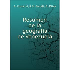 

Книга Resúmen de la geografía de Venezuela. A. Codazzi, R. M. Baralt, R. Diiaz
