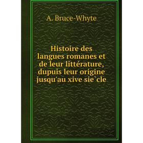

Книга Histoire des langues romanes et de leur littérature, dupuis leur origine jusqu'au xive siècle. A. Bruce-Whyte