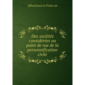 

Книга Des sociétés considérées au point de vue de la personnification civile. Alfred Louis le François
