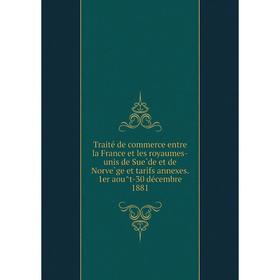 

Книга Traité de commerce entre la France et les royaumes-unis de Suède et de Norvège et tarifs annexes. 1er août-30 décembre 1881