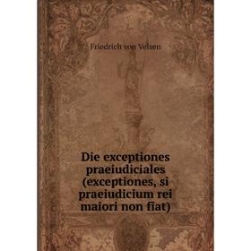 

Книга Die exceptiones praeiudiciales (exceptiones, si praeiudicium rei maiori Non fiat). Friedrich von Velsen