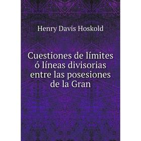 

Книга Cuestiones de límites ó líneas divisorias entre las posesiones de la Gran. Henry Davis Hoskold