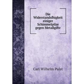 

Книга Die Widerstandsfhigkeit einiger Schimmelpilze gegen Metallgifte. Carl Wilhelm Pulst