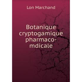 

Книга Botanique cryptogamique pharmaco-mdicale. Lon Marchand