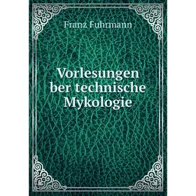 

Книга Vorlesungen ber technische Mykologie. Franz Fuhrmann