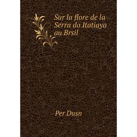 

Книга Sur la flore de la Serra do Itatiaya au Brsil. Per Dusn