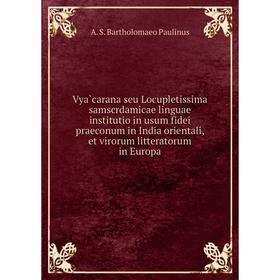 

Книга Vyàcarana seu Locupletissima samscrdamicae linguae institutio in usum fidei praeconum in India orientali, et virorum litteratorum in Europa