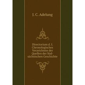 

Книга Directorium d. I. Chronologisches Verzeichniss der Quellen der Süd-sächsischen Geschichte. J. C. Adelung