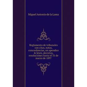 

Книга Reglamento de tribunales con citas, notas, concordancias, un apendice leyes, decretos, resoluciones hasta el 31 de marzo de 1897